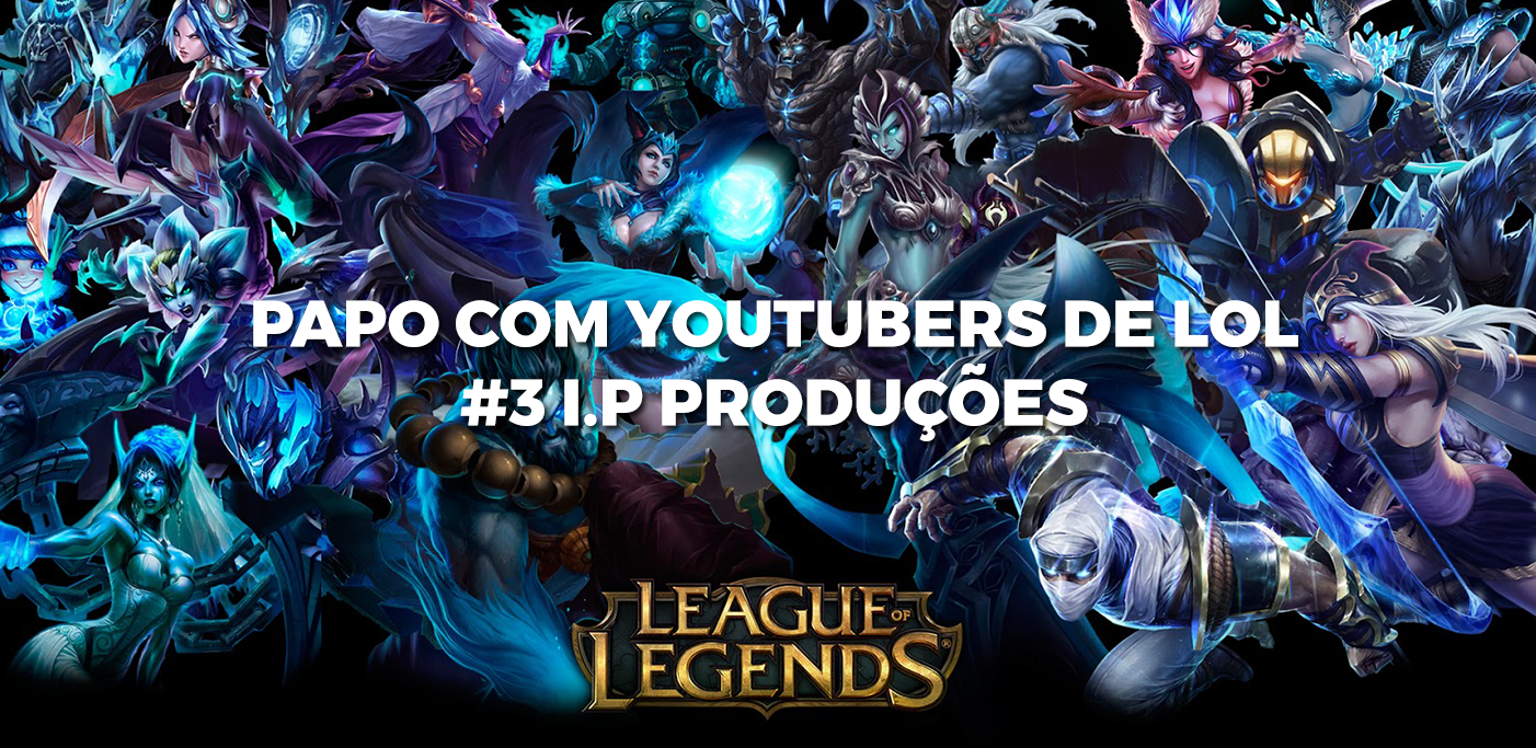 Papo com os Youtubers de LoL: conhecendo o I.P Produções