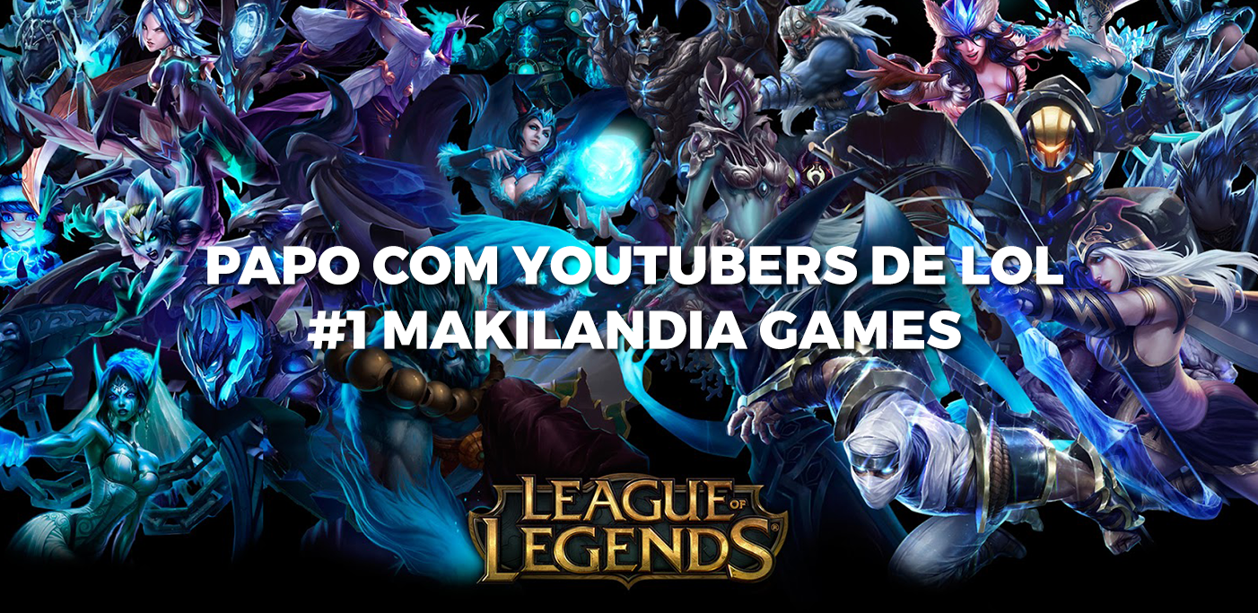 Papo com os Youtubers de LoL: conhecendo o Makilandia Games